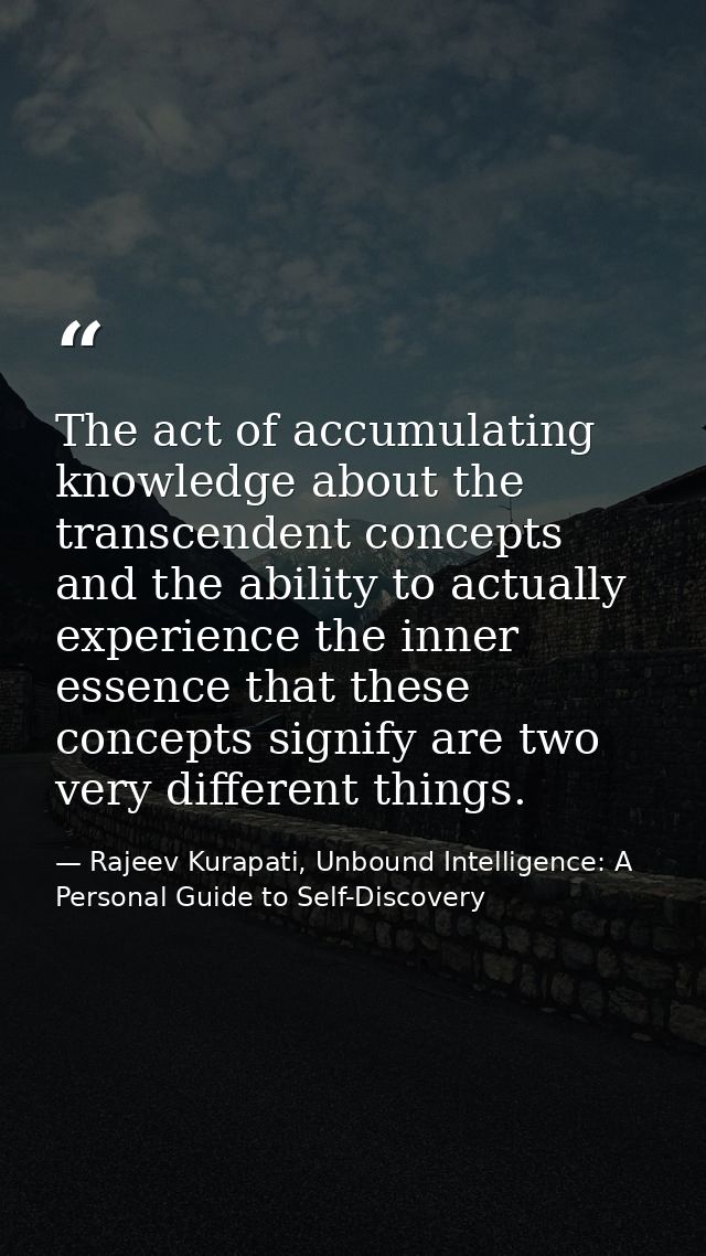 The act of accumulating knowledge about the transcendent concepts and the ability to actually experience the inner essen — Rajeev Kurapati, Unbound Intelligence: A Personal Guide to Self-Discovery
