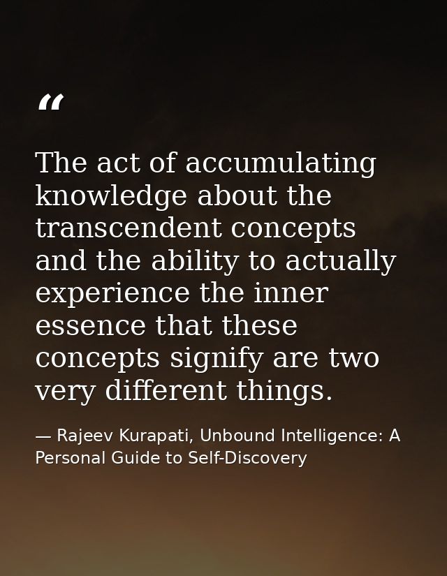 The act of accumulating knowledge about the transcendent concepts and the ability to actually experience the inner essen — Rajeev Kurapati, Unbound Intelligence: A Personal Guide to Self-Discovery