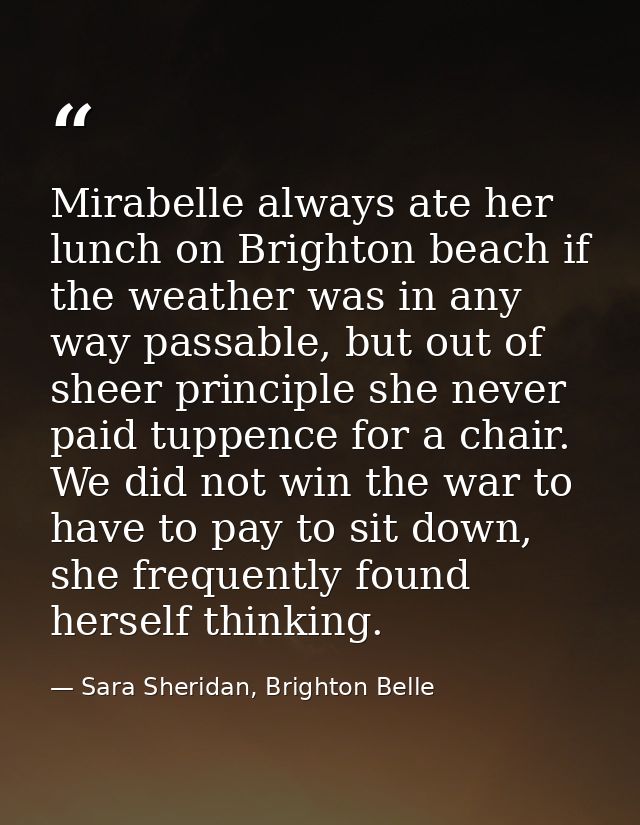 Mirabelle always ate her lunch on Brighton beach if the weather was in any way passable, but out of sheer principle she  — Sara Sheridan, Brighton Belle