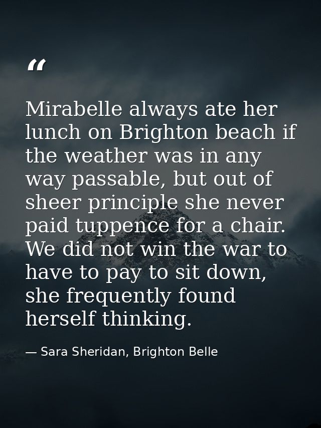 Mirabelle always ate her lunch on Brighton beach if the weather was in any way passable, but out of sheer principle she  — Sara Sheridan, Brighton Belle