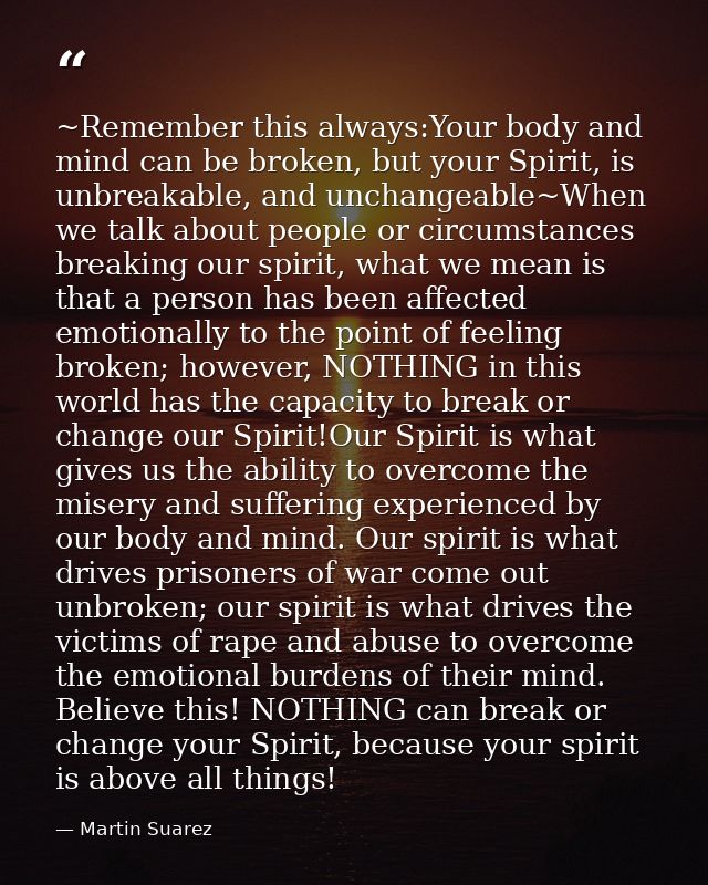 ~Remember this always:Your body and mind can be broken, but your Spirit, is unbreakable, and unchangeable~When we talk a — Martin Suarez