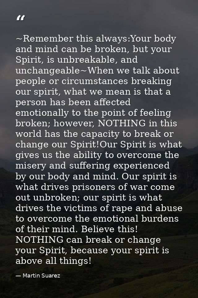 ~Remember this always:Your body and mind can be broken, but your Spirit, is unbreakable, and unchangeable~When we talk a — Martin Suarez