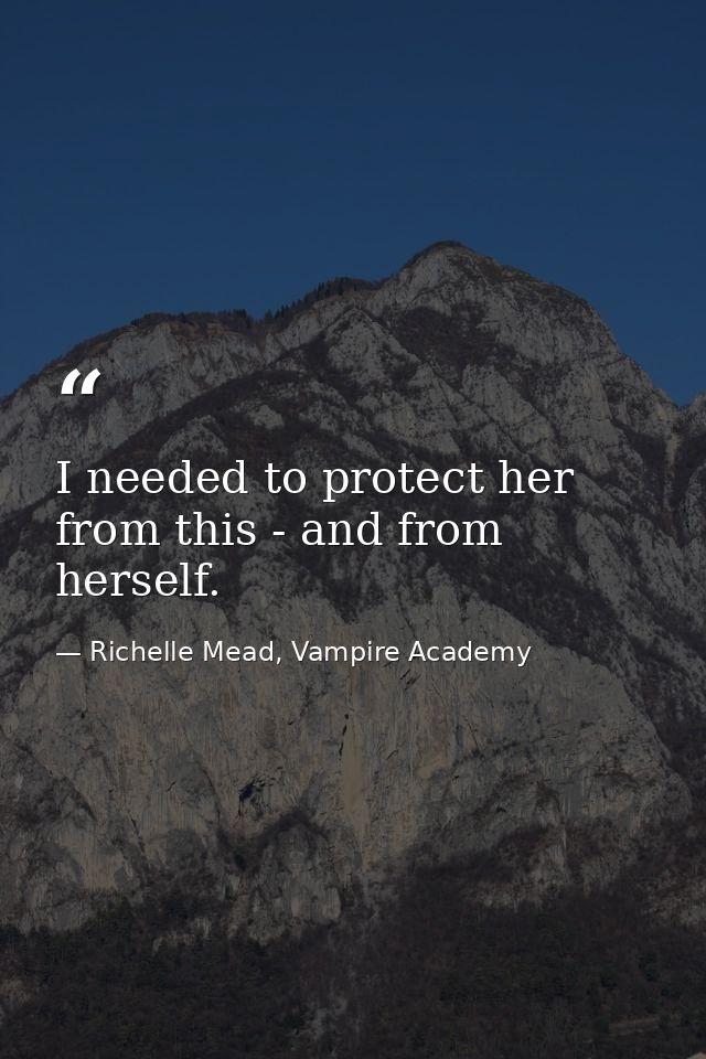 I needed to protect her from this - and from herself. — Richelle Mead, Vampire Academy