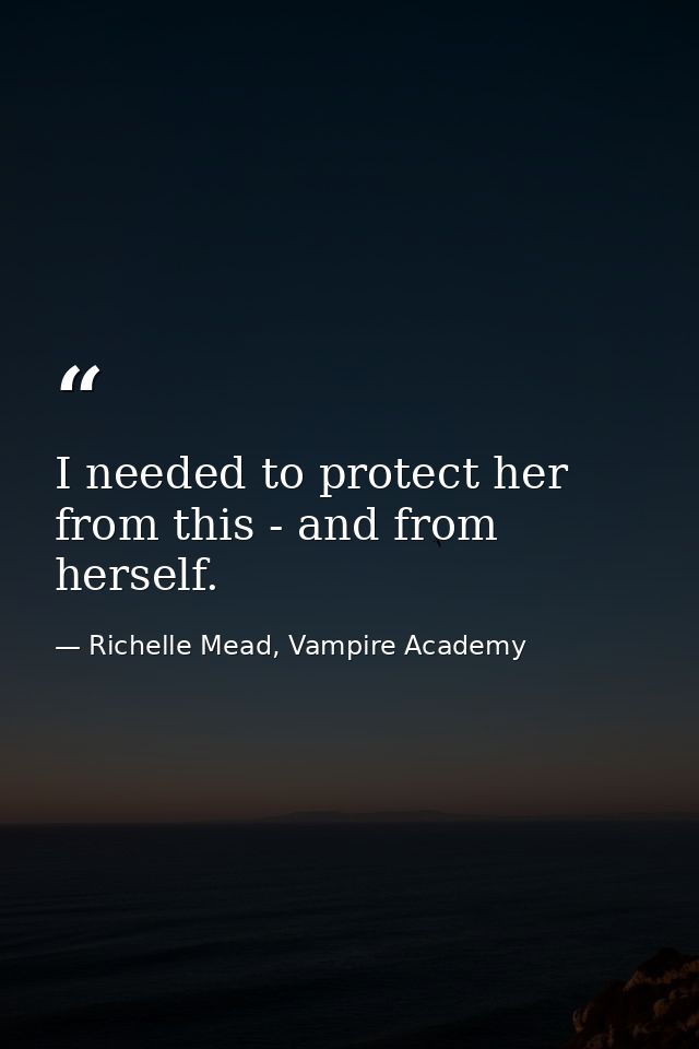 I needed to protect her from this - and from herself. — Richelle Mead, Vampire Academy