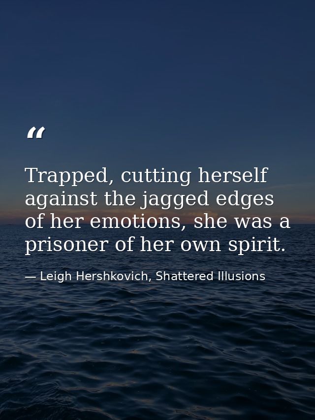 Trapped, cutting herself against the jagged edges of her emotions, she was a prisoner of her own spirit. — Leigh Hershkovich, Shattered Illusions