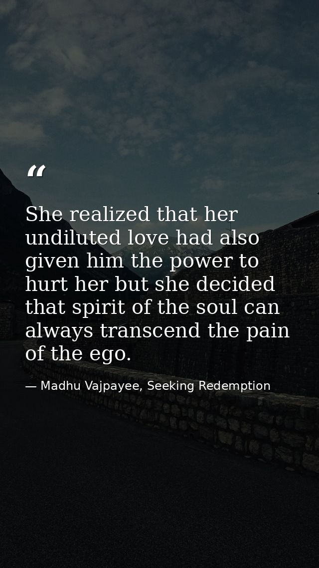She realized that her undiluted love had also given him the power to hurt her but she decided that spirit of the soul ca — Madhu Vajpayee, Seeking Redemption