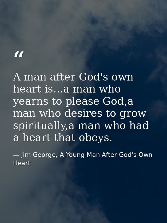 A man after God's own heart is...a man who yearns to please God,a man who desires to grow spiritually,a man who had a he — Jim George, A Young Man After God's Own Heart
