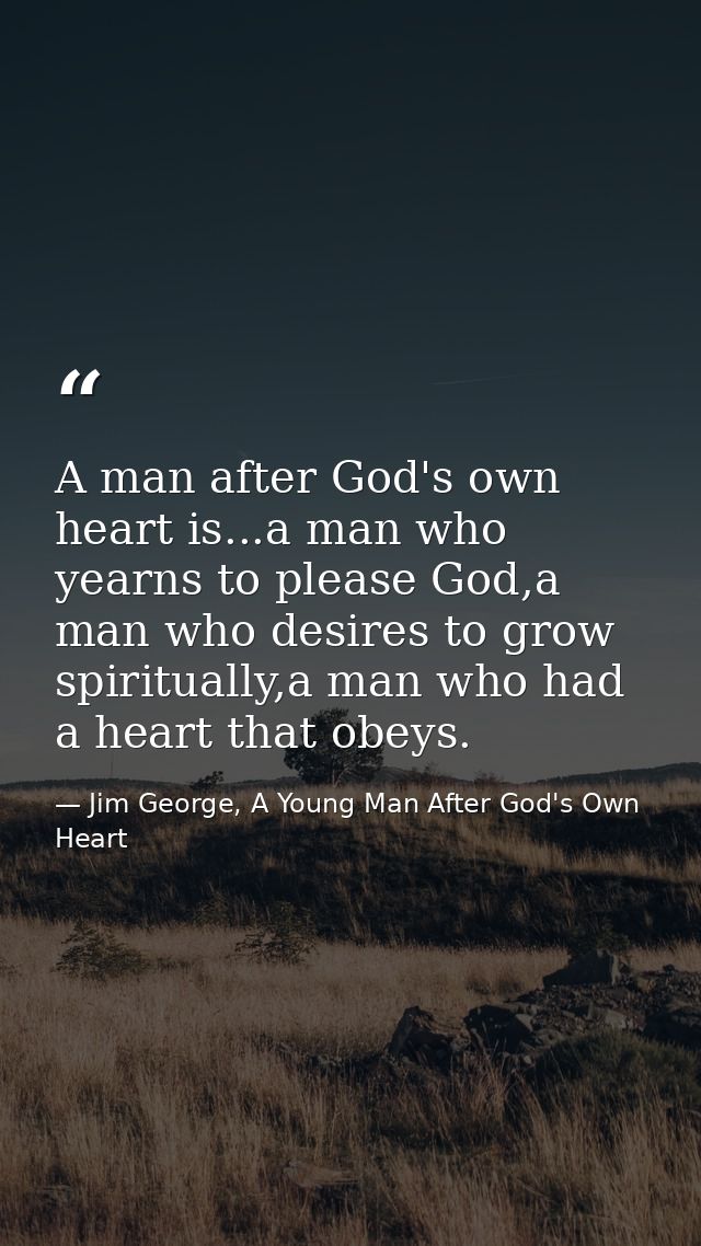 A man after God's own heart is...a man who yearns to please God,a man who desires to grow spiritually,a man who had a he — Jim George, A Young Man After God's Own Heart