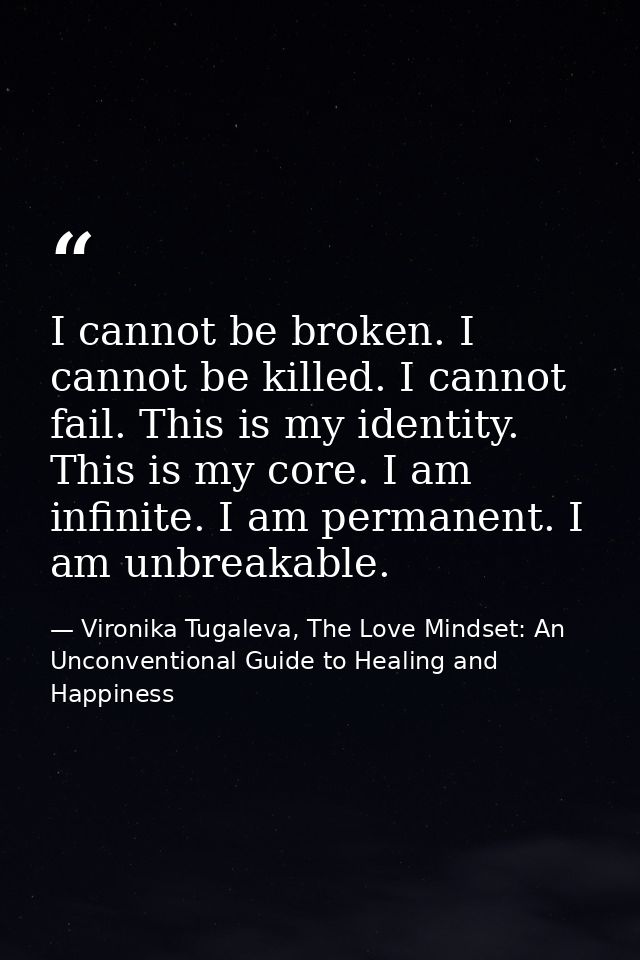 I cannot be broken. I cannot be killed. I cannot fail. This is my identity. This is my core. I am infinite. I am permane — Vironika Tugaleva, The Love Mindset: An Unconventional Guide to Healing and Happiness