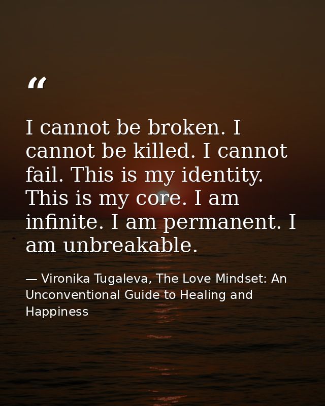 I cannot be broken. I cannot be killed. I cannot fail. This is my identity. This is my core. I am infinite. I am permane — Vironika Tugaleva, The Love Mindset: An Unconventional Guide to Healing and Happiness