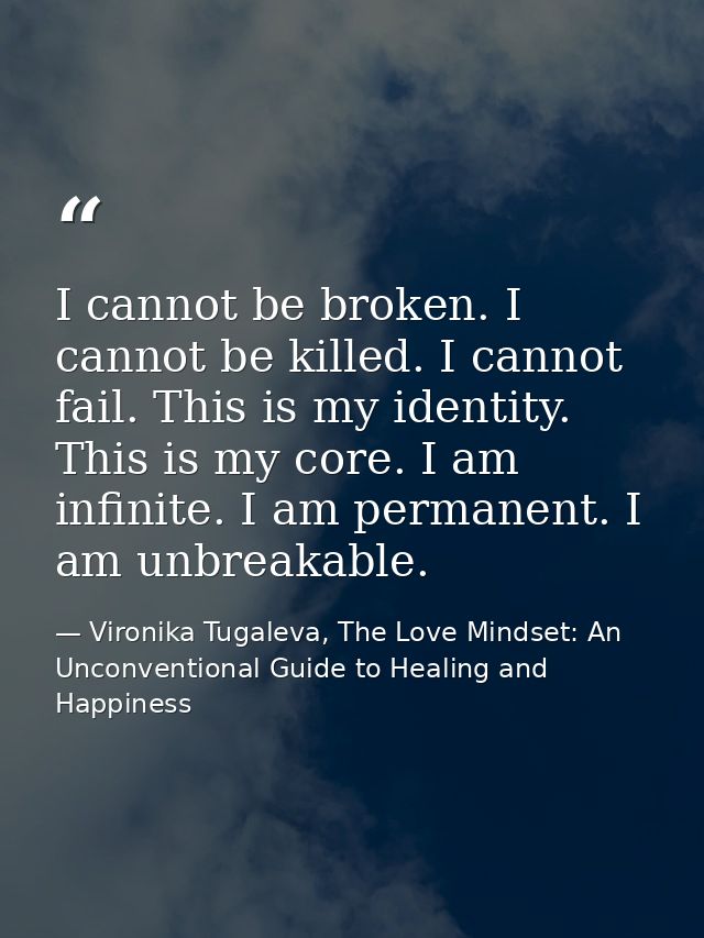 I cannot be broken. I cannot be killed. I cannot fail. This is my identity. This is my core. I am infinite. I am permane — Vironika Tugaleva, The Love Mindset: An Unconventional Guide to Healing and Happiness