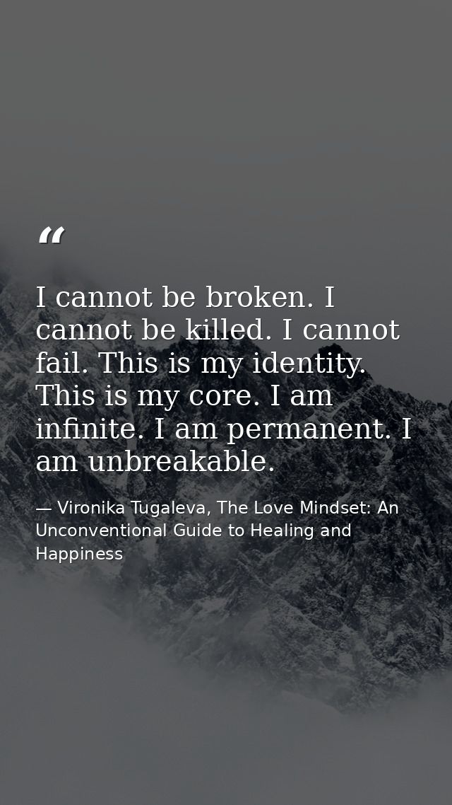 I cannot be broken. I cannot be killed. I cannot fail. This is my identity. This is my core. I am infinite. I am permane — Vironika Tugaleva, The Love Mindset: An Unconventional Guide to Healing and Happiness