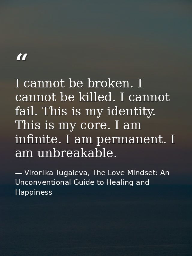 I cannot be broken. I cannot be killed. I cannot fail. This is my identity. This is my core. I am infinite. I am permane — Vironika Tugaleva, The Love Mindset: An Unconventional Guide to Healing and Happiness
