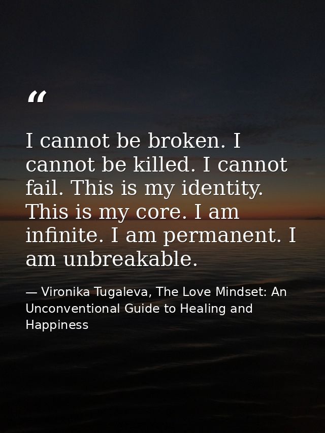 I cannot be broken. I cannot be killed. I cannot fail. This is my identity. This is my core. I am infinite. I am permane — Vironika Tugaleva, The Love Mindset: An Unconventional Guide to Healing and Happiness