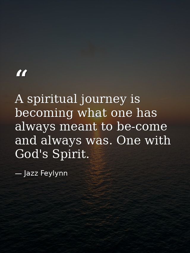 A spiritual journey is becoming what one has always meant to be-come and always was. One with God's Spirit. — Jazz Feylynn