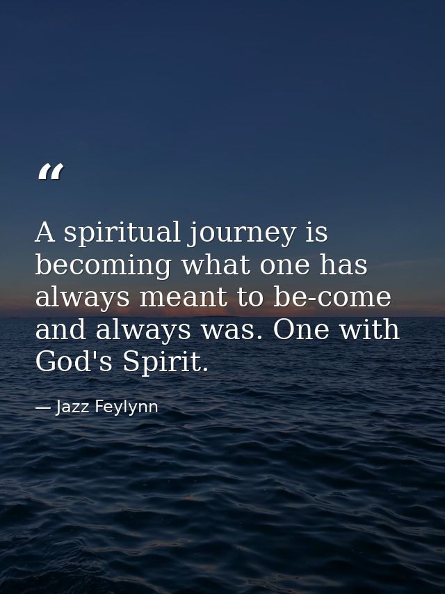 A spiritual journey is becoming what one has always meant to be-come and always was. One with God's Spirit. — Jazz Feylynn