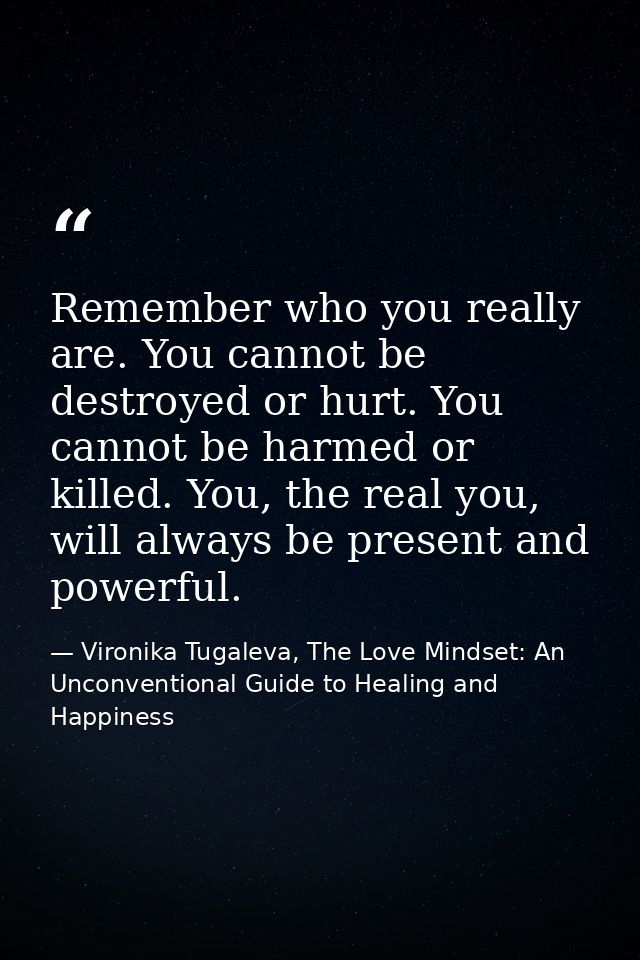 Remember who you really are. You cannot be destroyed or hurt. You cannot be harmed or killed. You, the real you, will al — Vironika Tugaleva, The Love Mindset: An Unconventional Guide to Healing and Happiness