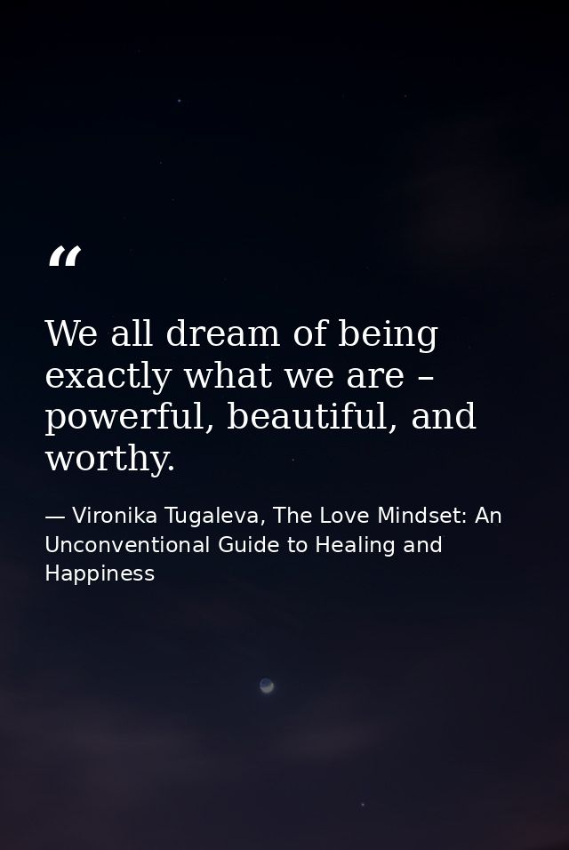 We all dream of being exactly what we are – powerful, beautiful, and worthy. — Vironika Tugaleva, The Love Mindset: An Unconventional Guide to Healing and Happiness