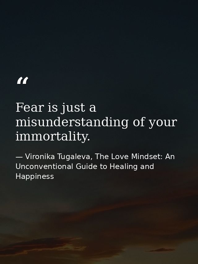 Fear is just a misunderstanding of your immortality. — Vironika Tugaleva, The Love Mindset: An Unconventional Guide to Healing and Happiness