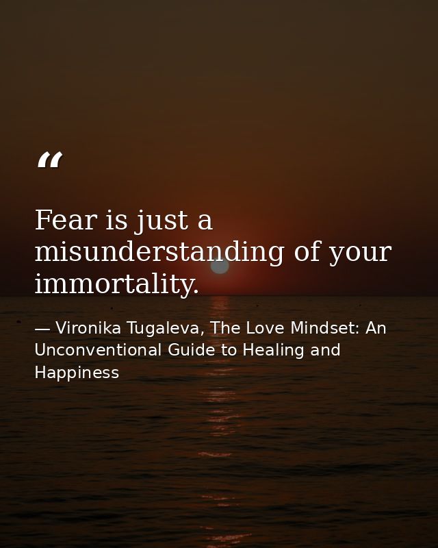 Fear is just a misunderstanding of your immortality. — Vironika Tugaleva, The Love Mindset: An Unconventional Guide to Healing and Happiness