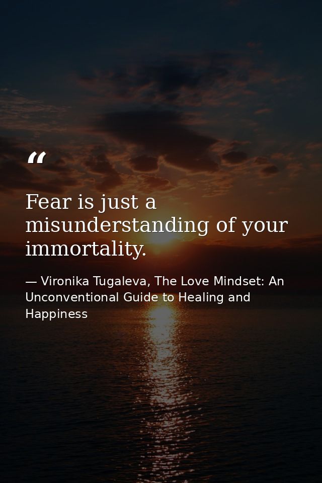 Fear is just a misunderstanding of your immortality. — Vironika Tugaleva, The Love Mindset: An Unconventional Guide to Healing and Happiness