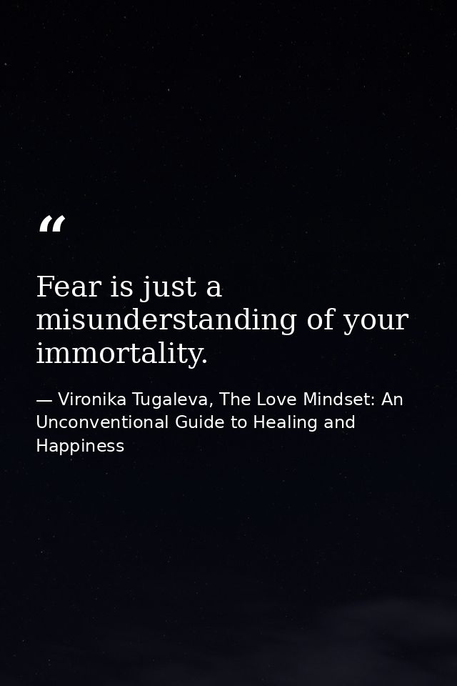 Fear is just a misunderstanding of your immortality. — Vironika Tugaleva, The Love Mindset: An Unconventional Guide to Healing and Happiness