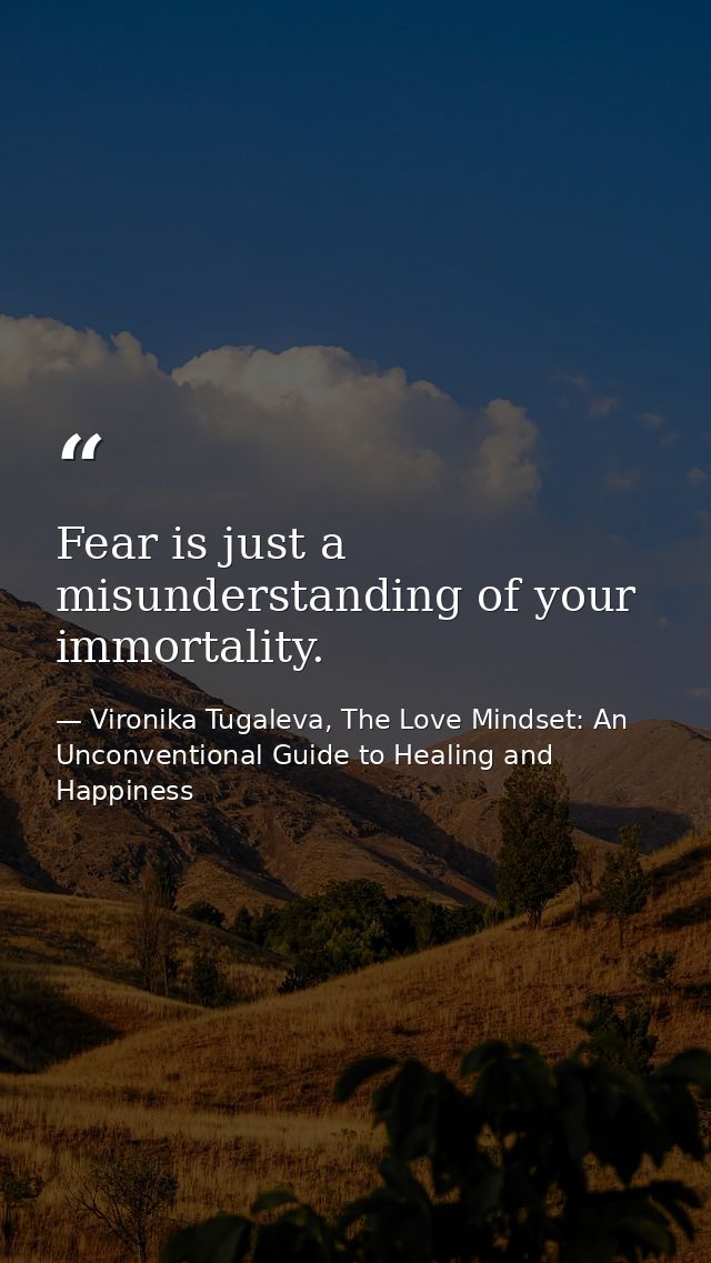 Fear is just a misunderstanding of your immortality. — Vironika Tugaleva, The Love Mindset: An Unconventional Guide to Healing and Happiness