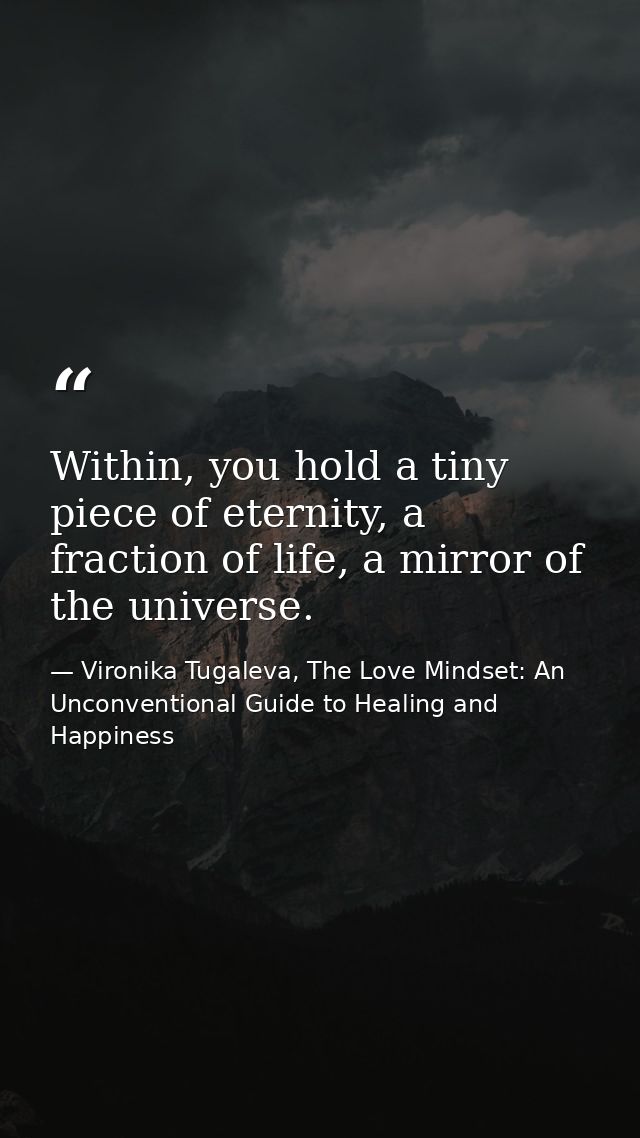 Within, you hold a tiny piece of eternity, a fraction of life, a mirror of the universe. — Vironika Tugaleva, The Love Mindset: An Unconventional Guide to Healing and Happiness