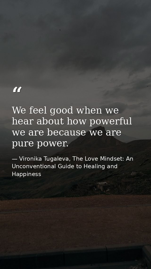 We feel good when we hear about how powerful we are because we are pure power. — Vironika Tugaleva, The Love Mindset: An Unconventional Guide to Healing and Happiness