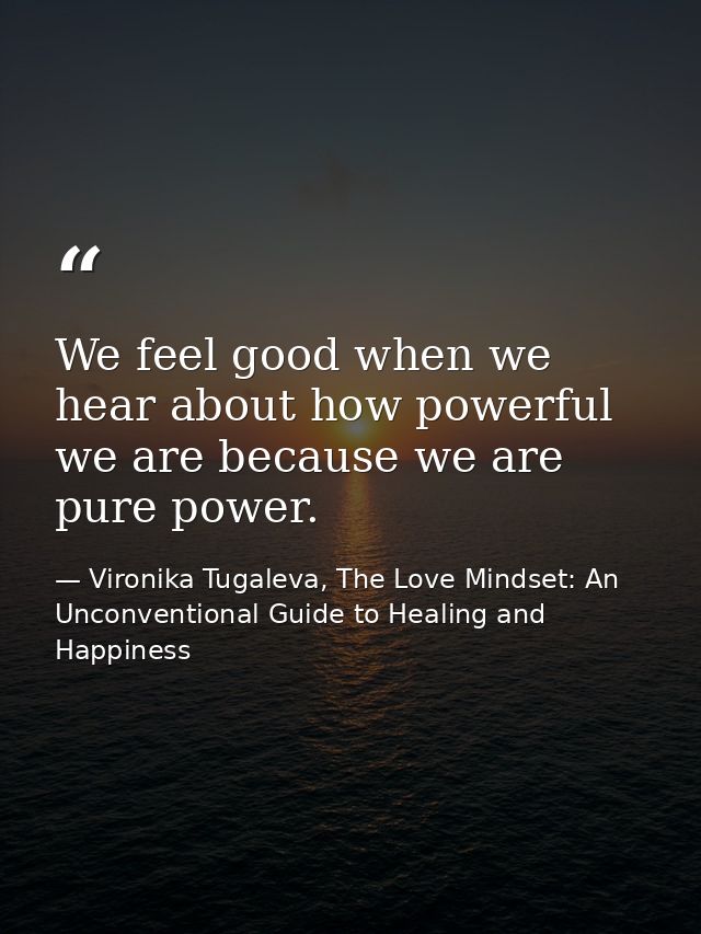 We feel good when we hear about how powerful we are because we are pure power. — Vironika Tugaleva, The Love Mindset: An Unconventional Guide to Healing and Happiness