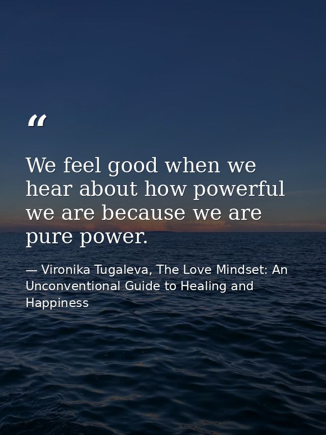 We feel good when we hear about how powerful we are because we are pure power. — Vironika Tugaleva, The Love Mindset: An Unconventional Guide to Healing and Happiness