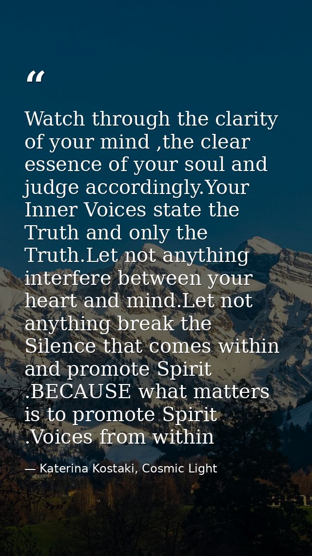 Watch through the clarity of your mind ,the clear essence of your soul and judge accordingly.Your Inner Voices state the — Katerina Kostaki, Cosmic Light