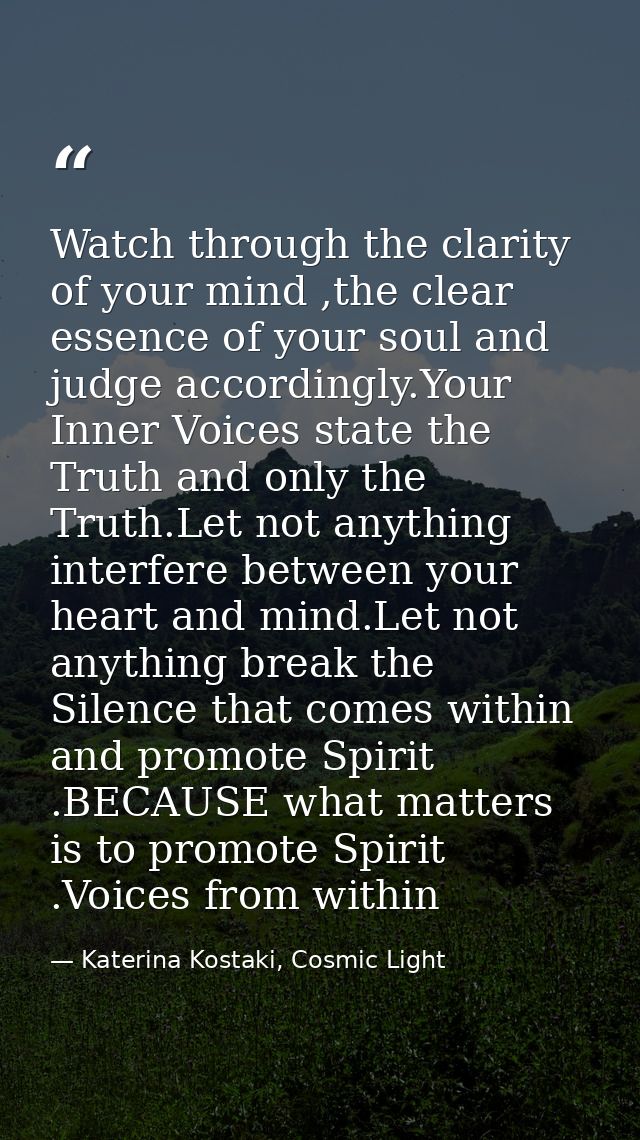 Watch through the clarity of your mind ,the clear essence of your soul and judge accordingly.Your Inner Voices state the — Katerina Kostaki, Cosmic Light