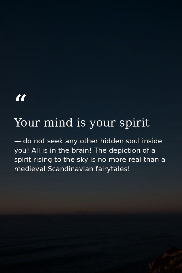 Your mind is your spirit — do not seek any other hidden soul inside you! All is in the brain! The depiction of a spirit rising to the sky is no more real than a medieval Scandinavian fairytales!
