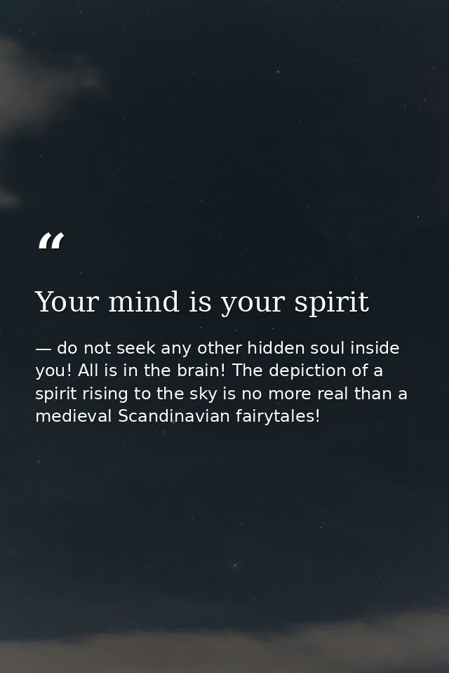 Your mind is your spirit — do not seek any other hidden soul inside you! All is in the brain! The depiction of a spirit rising to the sky is no more real than a medieval Scandinavian fairytales!