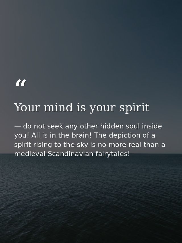 Your mind is your spirit — do not seek any other hidden soul inside you! All is in the brain! The depiction of a spirit rising to the sky is no more real than a medieval Scandinavian fairytales!