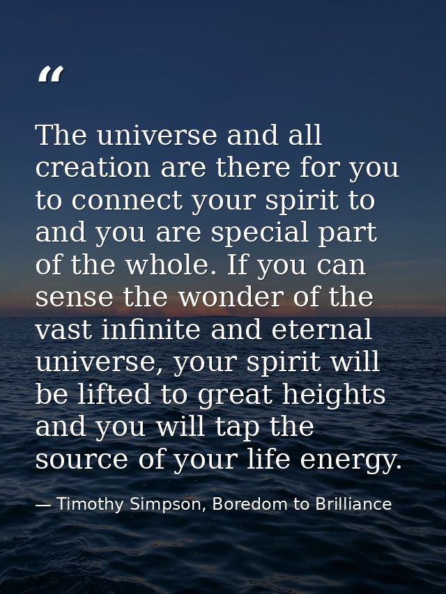 The universe and all creation are there for you to connect your spirit to and you are special part of the whole. If you  — Timothy Simpson, Boredom to Brilliance