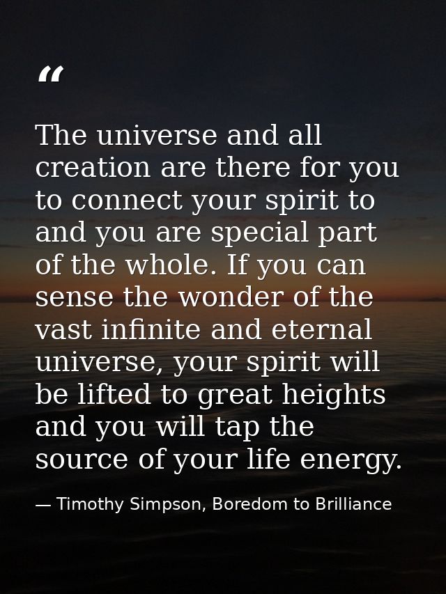 The universe and all creation are there for you to connect your spirit to and you are special part of the whole. If you  — Timothy Simpson, Boredom to Brilliance