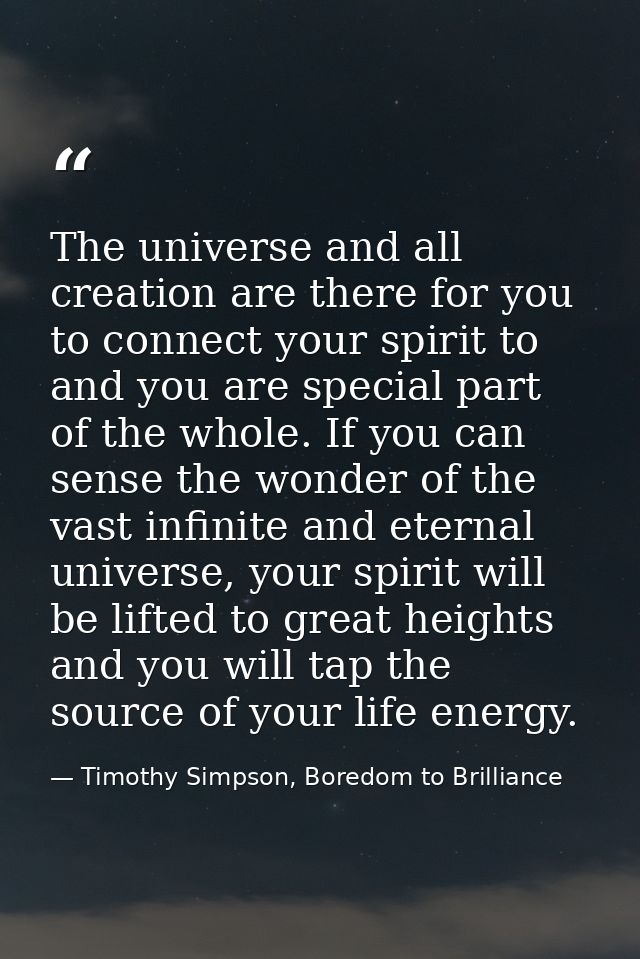 The universe and all creation are there for you to connect your spirit to and you are special part of the whole. If you  — Timothy Simpson, Boredom to Brilliance