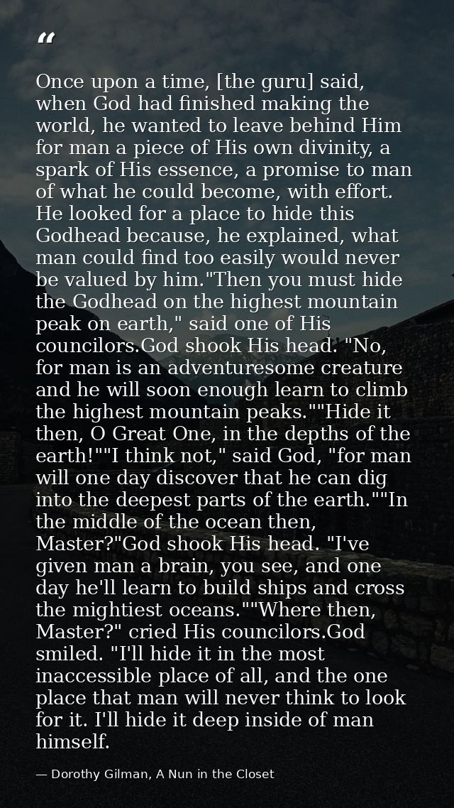Once upon a time, [the guru] said, when God had finished making the world, he wanted to leave behind Him for man a piece — Dorothy Gilman, A Nun in the Closet