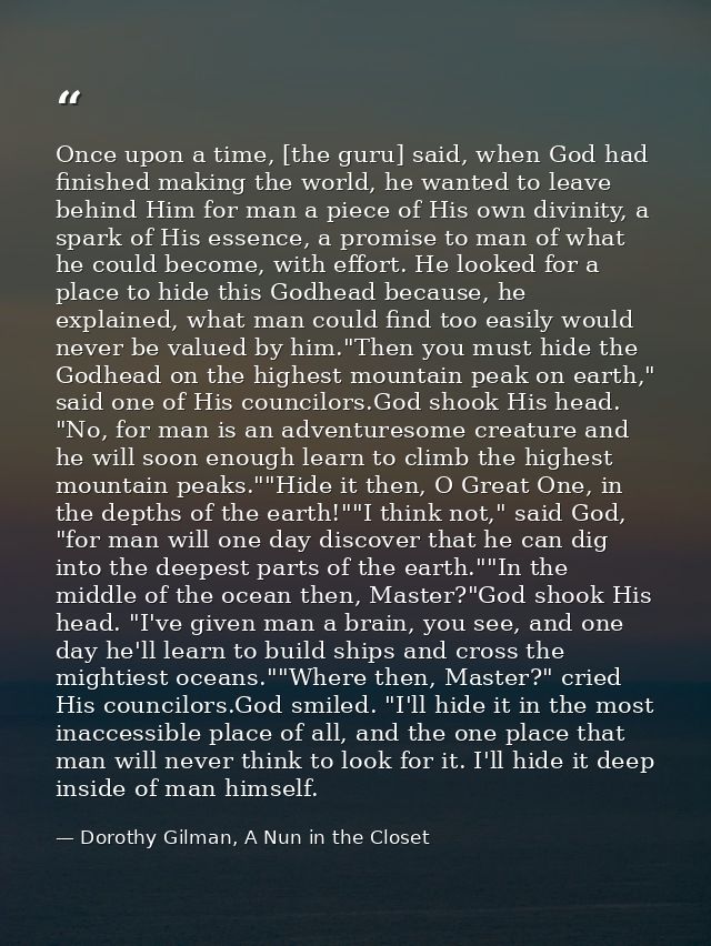 Once upon a time, [the guru] said, when God had finished making the world, he wanted to leave behind Him for man a piece — Dorothy Gilman, A Nun in the Closet