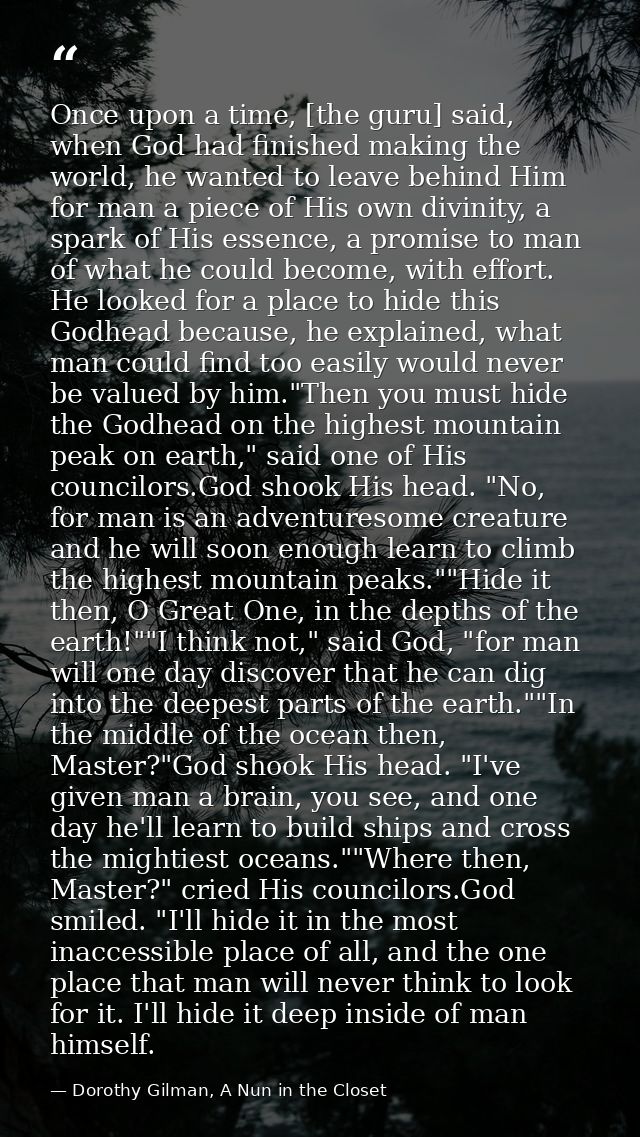 Once upon a time, [the guru] said, when God had finished making the world, he wanted to leave behind Him for man a piece — Dorothy Gilman, A Nun in the Closet