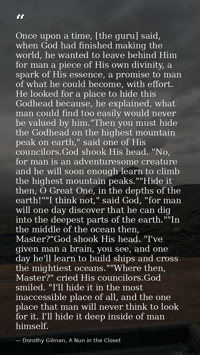 Once upon a time, [the guru] said, when God had finished making the world, he wanted to leave behind Him for man a piece — Dorothy Gilman, A Nun in the Closet