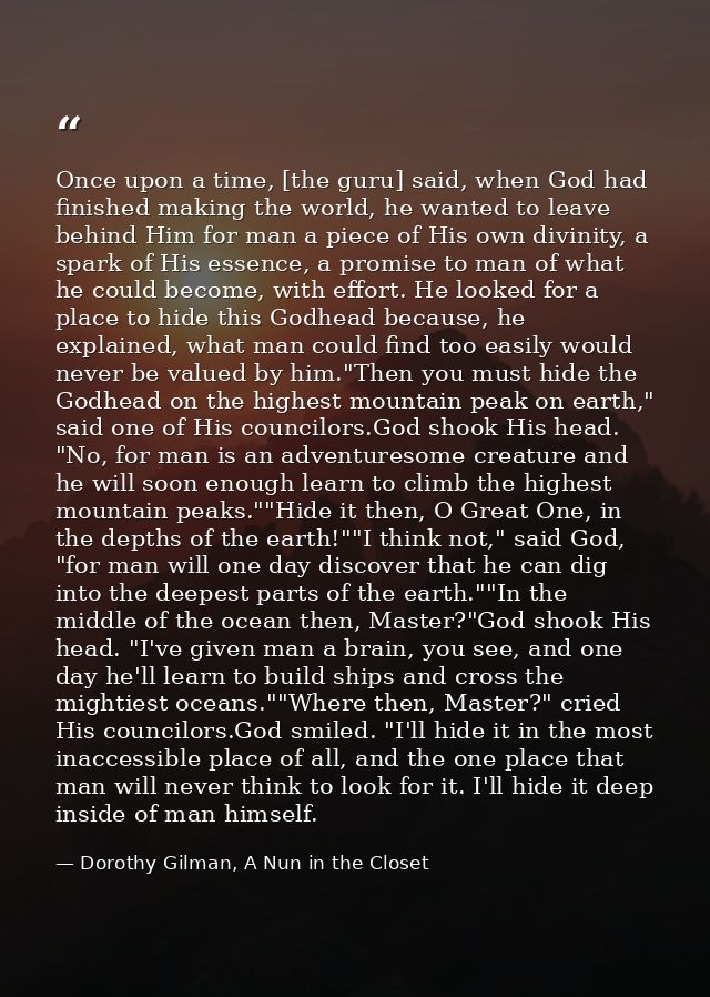 Once upon a time, [the guru] said, when God had finished making the world, he wanted to leave behind Him for man a piece — Dorothy Gilman, A Nun in the Closet