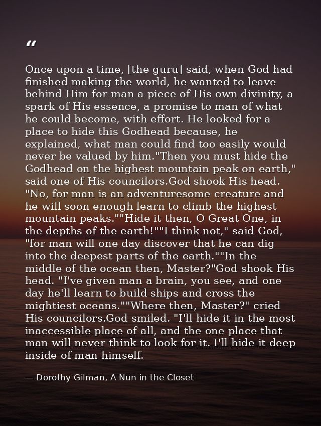 Once upon a time, [the guru] said, when God had finished making the world, he wanted to leave behind Him for man a piece — Dorothy Gilman, A Nun in the Closet