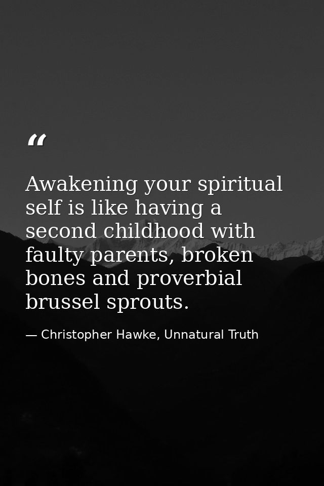 Awakening your spiritual self is like having a second childhood with faulty parents, broken bones and proverbial brussel — Christopher Hawke, Unnatural Truth