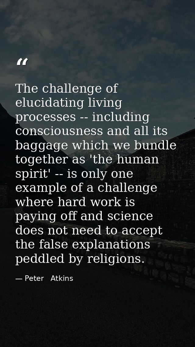 The challenge of elucidating living processes -- including consciousness and all its baggage which we bundle together as — Peter   Atkins