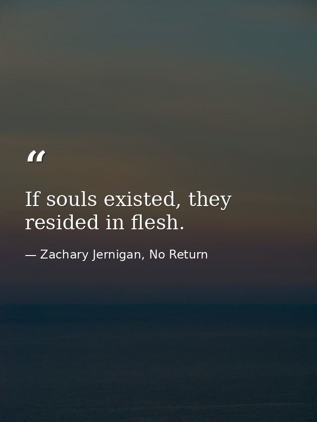 If souls existed, they resided in flesh. — Zachary Jernigan, No Return