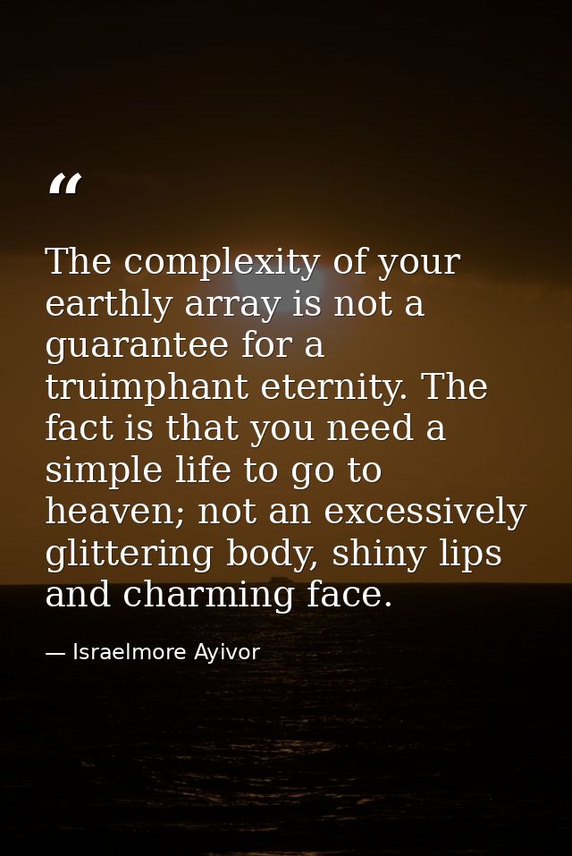 The complexity of your earthly array is not a guarantee for a truimphant eternity. The fact is that you need a simple li — Israelmore Ayivor