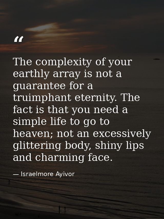 The complexity of your earthly array is not a guarantee for a truimphant eternity. The fact is that you need a simple li — Israelmore Ayivor
